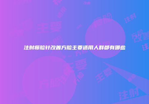 注射瘦脸针改善方脸主要适用人群都有哪些