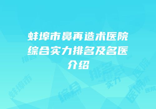 蚌埠市鼻再造术医院综合实力排名及名医介绍