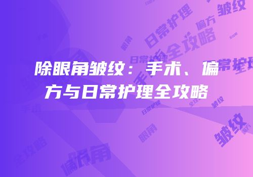 除眼角皱纹：手术、偏方与日常护理全攻略