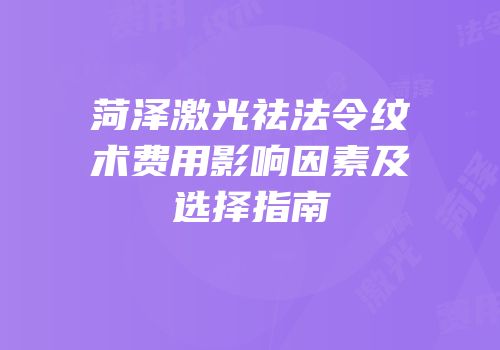 菏泽激光祛法令纹术费用影响因素及选择指南