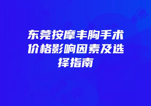 东莞按摩丰胸手术价格影响因素及选择指南