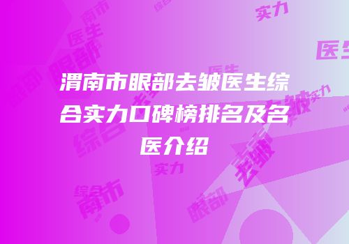 渭南市眼部去皱医生综合实力口碑榜排名及名医介绍