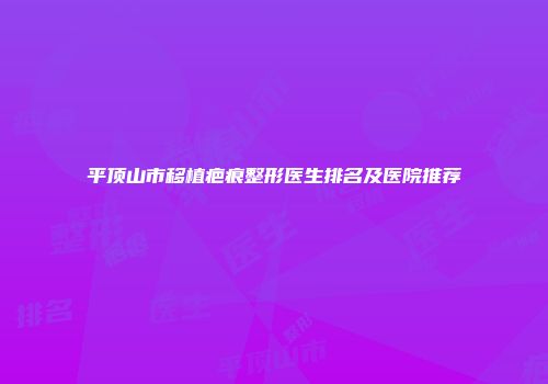 平顶山市移植疤痕整形医生排名及医院推荐