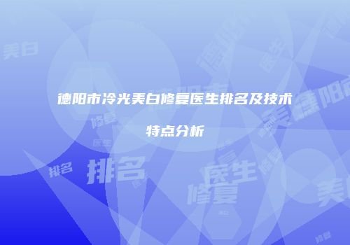 德阳市冷光美白修复医生排名及技术特点分析