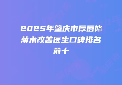 2025年肇庆市厚唇修薄术改善医生口碑排名前十