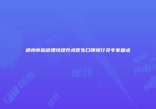 梧州市脸部埋线提升术医生口碑排行及专家盘点