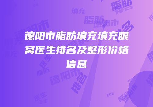 德阳市脂肪填充填充眼窝医生排名及整形价格信息