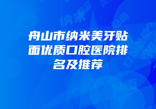 舟山市纳米美牙贴面优质口腔医院排名及推荐
