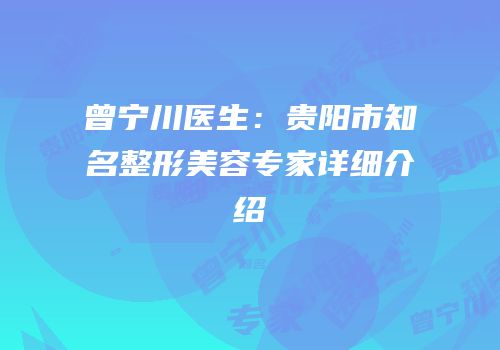 曾宁川医生：贵阳市知名整形美容专家详细介绍