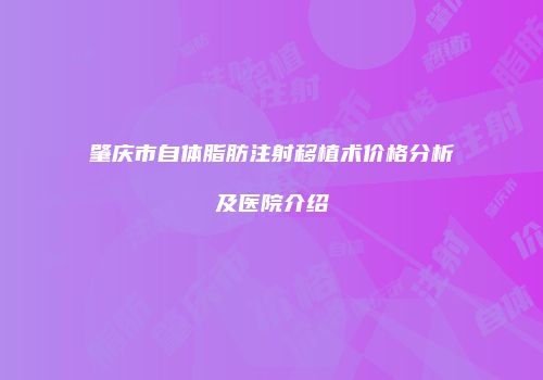 肇庆市自体脂肪注射移植术价格分析及医院介绍
