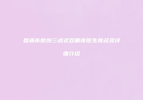 盘锦市微创三点式双眼皮医生排名及详细介绍