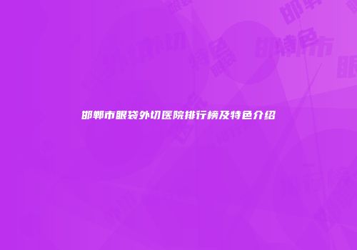 邯郸市眼袋外切医院排行榜及特色介绍