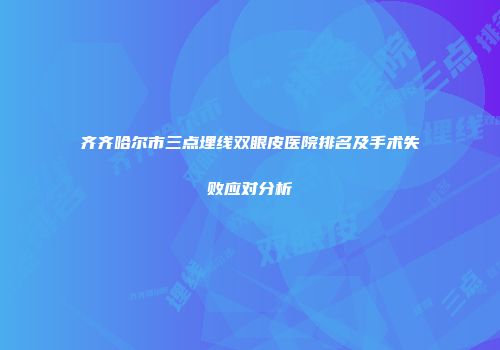 齐齐哈尔市三点埋线双眼皮医院排名及手术失败应对分析