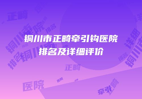 铜川市正畸牵引钩医院排名及详细评价
