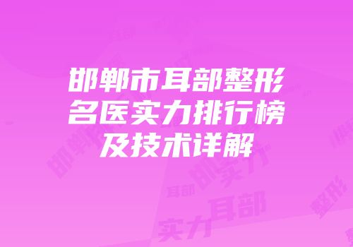 邯郸市耳部整形名医实力排行榜及技术详解