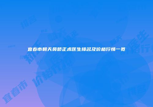 宜春市朝天鼻矫正术医生排名及价格行情一览