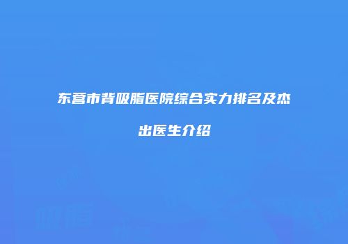 东营市背吸脂医院综合实力排名及杰出医生介绍