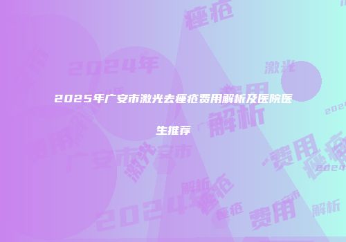 2025年广安市激光去痤疮费用解析及医院医生推荐
