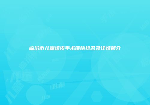 临汾市儿童植皮手术医院排名及详情简介