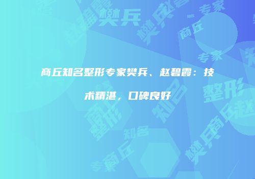 商丘知名整形专家樊兵、赵碧霞：技术精湛，口碑良好