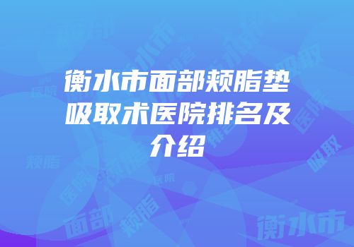 衡水市面部颊脂垫吸取术医院排名及介绍