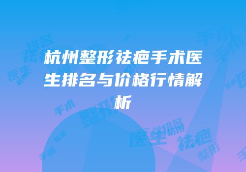 杭州整形祛疤手术医生排名与价格行情解析