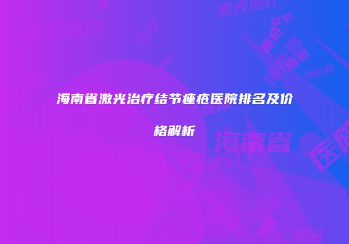 海南省激光治疗结节痤疮医院排名及价格解析