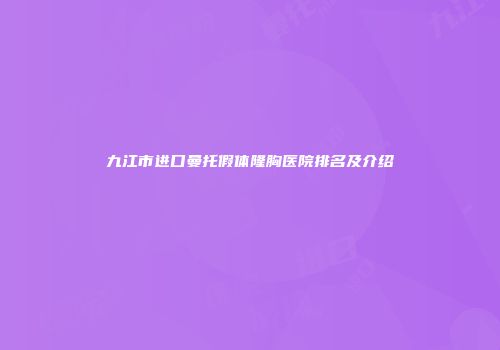 九江市进口曼托假体隆胸医院排名及介绍