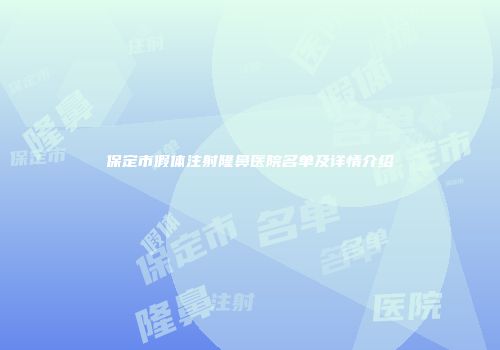 保定市假体注射隆鼻医院名单及详情介绍
