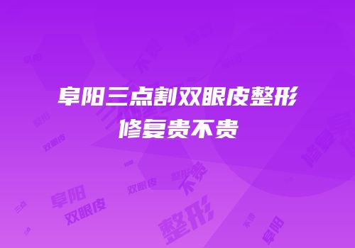 阜阳三点割双眼皮整形修复贵不贵