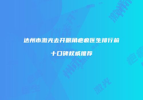 达州市激光去开眼角疤痕医生排行前十口碑权威推荐