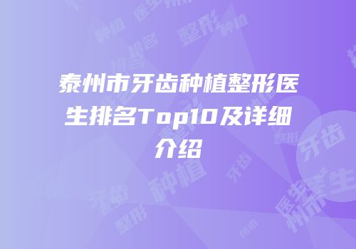 泰州市牙齿种植整形医生排名Top10及详细介绍