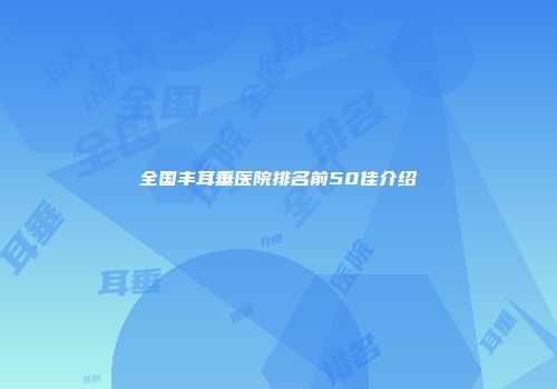 全国丰耳垂医院排名前50佳介绍