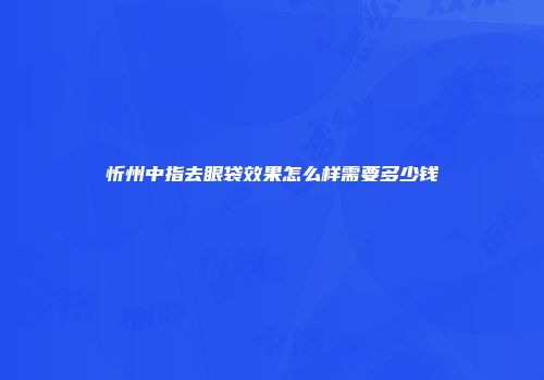 忻州中指去眼袋效果怎么样需要多少钱