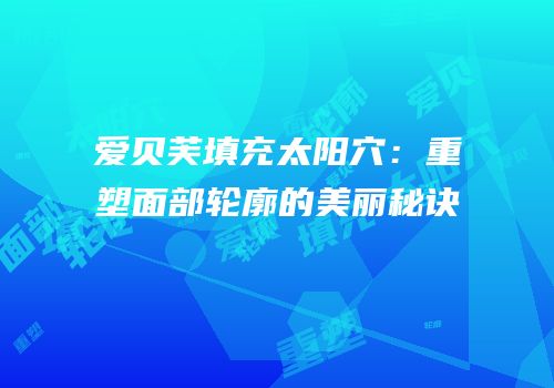 爱贝芙填充太阳穴：重塑面部轮廓的美丽秘诀