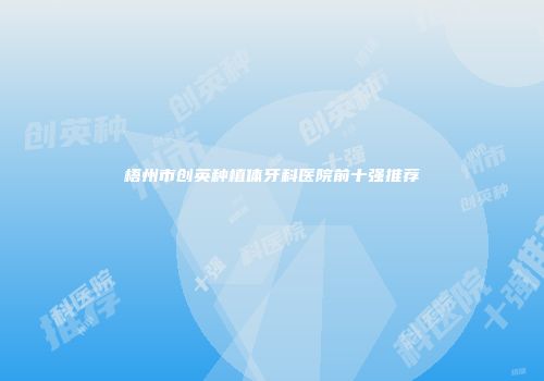 梧州市创英种植体牙科医院前十强推荐