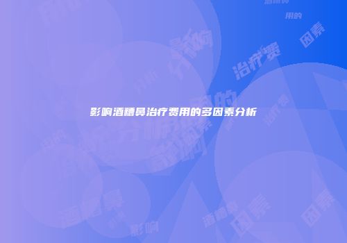 影响酒糟鼻治疗费用的多因素分析