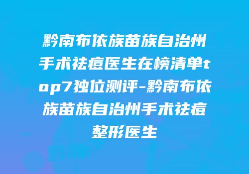 黔南布依族苗族自治州手术祛痘医生在榜清单top7独位测评-黔南布依族苗族自治州手术祛痘整形医生
