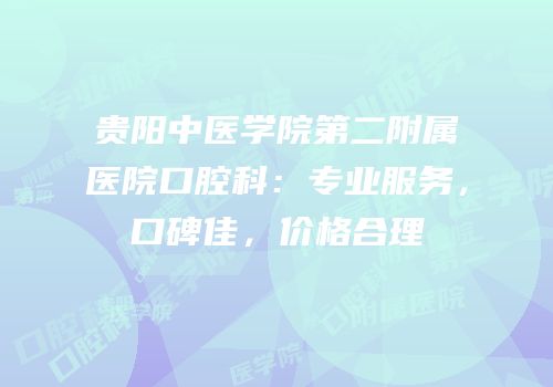 贵阳中医学院第二附属医院口腔科：专业服务，口碑佳，价格合理