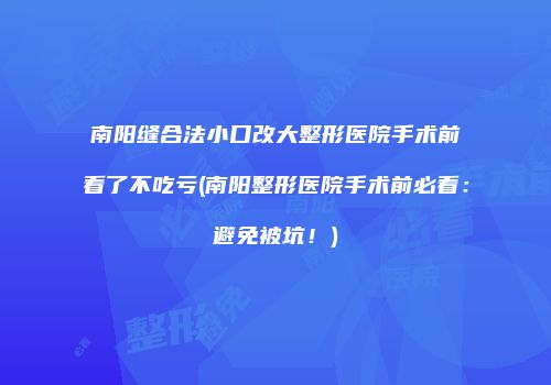 南阳缝合法小口改大整形医院手术前看了不吃亏(南阳整形医院手术前必看：避免被坑！)