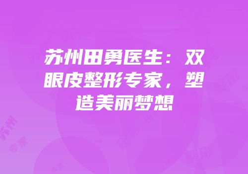 苏州田勇医生：双眼皮整形专家，塑造美丽梦想