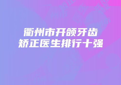 衢州市开颌牙齿矫正医生排行十强