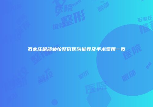 石家庄眼部皱纹整形医院推荐及手术费用一览