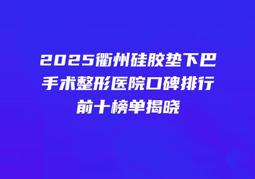 2025衢州硅胶垫下巴手术整形医院口碑排行前十榜单揭晓