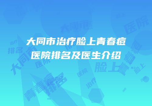 大同市治疗脸上青春痘医院排名及医生介绍