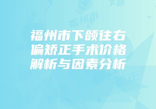 福州市下颌往右偏矫正手术价格解析与因素分析