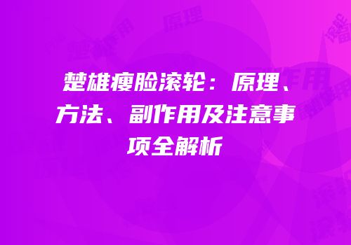 楚雄瘦脸滚轮：原理、方法、副作用及注意事项全解析