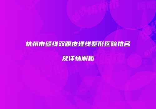 杭州市缝线双眼皮埋线整形医院排名及详情解析