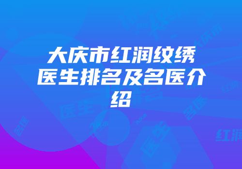 大庆市红润纹绣医生排名及名医介绍