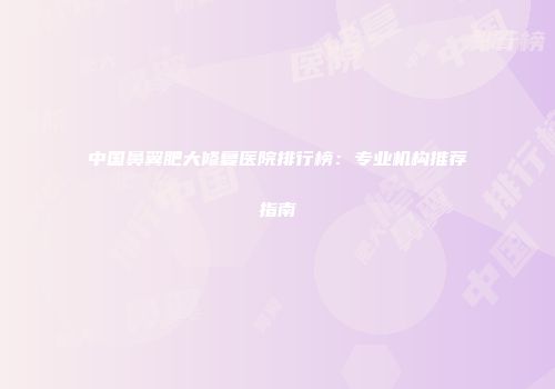 中国鼻翼肥大修复医院排行榜：专业机构推荐指南